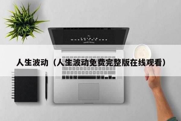 人生波动（人生波动免费完整版在线观看）
