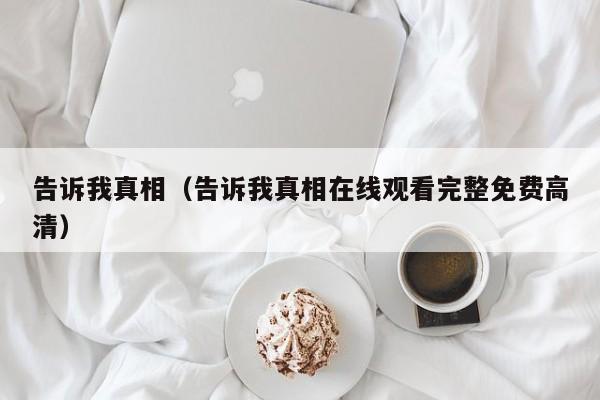 告诉我真相（告诉我真相在线观看完整免费高清）