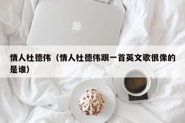 情人杜德伟（情人杜德伟跟一首英文歌很像的是谁）