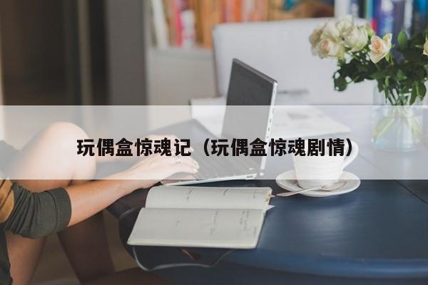 玩偶盒惊魂记（玩偶盒惊魂剧情）
