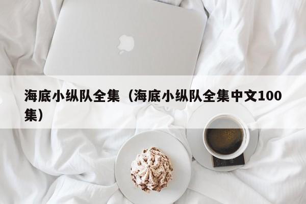 海底小纵队全集（海底小纵队全集中文100集）