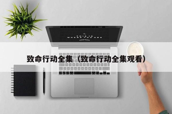 致命行动全集（致命行动全集观看）