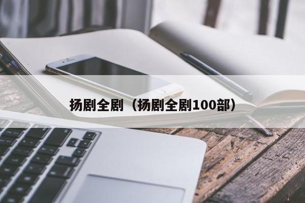 扬剧全剧（扬剧全剧100部）