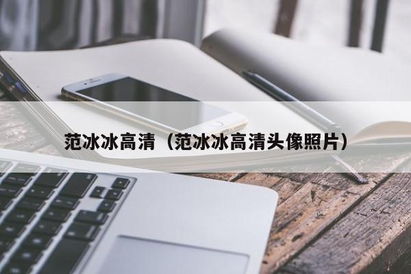 范冰冰高清（范冰冰高清头像照片）