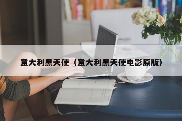 意大利黑天使（意大利黑天使电影原版）