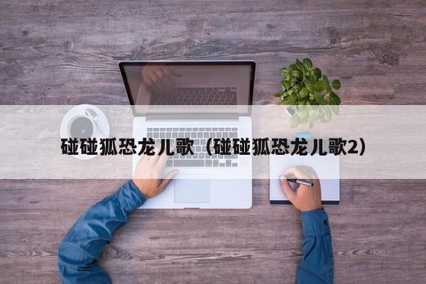 碰碰狐恐龙儿歌（碰碰狐恐龙儿歌2）