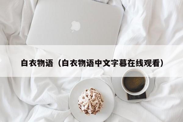 白衣物语（白衣物语中文字幕在线观看）