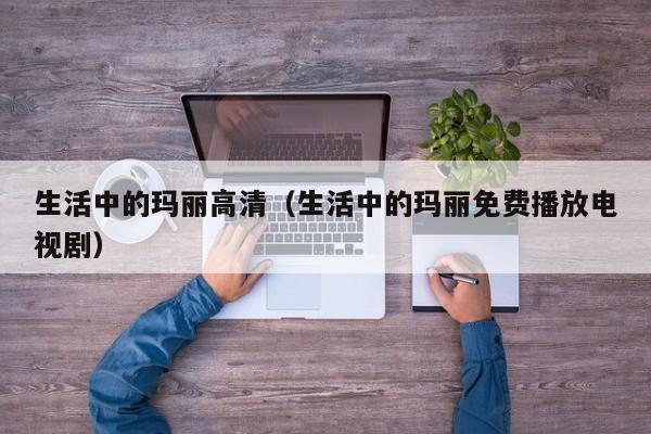 生活中的玛丽高清（生活中的玛丽免费播放电视剧）