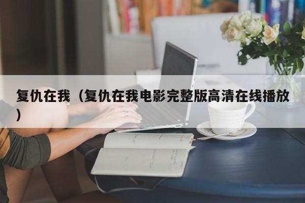 复仇在我（复仇在我电影完整版高清在线播放）