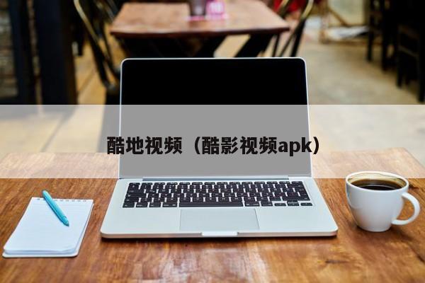 酷地视频（酷影视频apk）