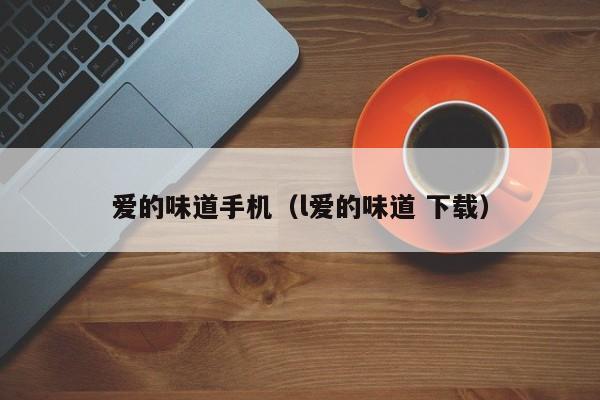 爱的味道手机（l爱的味道 下载）
