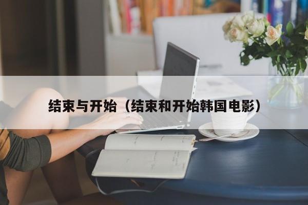 结束与开始（结束和开始韩国电影）