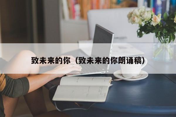 致未来的你（致未来的你朗诵稿）