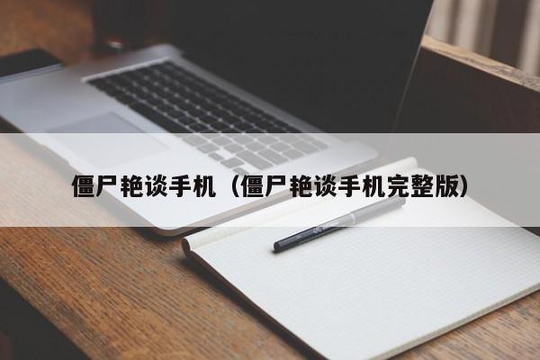 僵尸艳谈手机（僵尸艳谈手机完整版）
