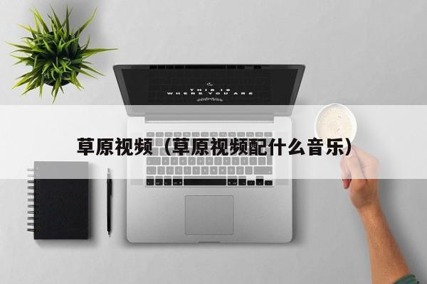 草原视频（草原视频配什么音乐）