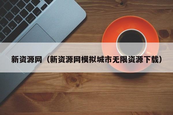 新资源网（新资源网模拟城市无限资源下载）