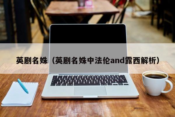 英剧名姝（英剧名姝中法伦and露西解析）