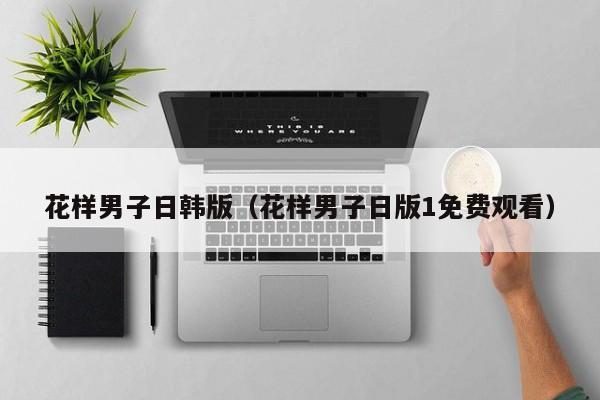 花样男子日韩版（花样男子日版1免费观看）