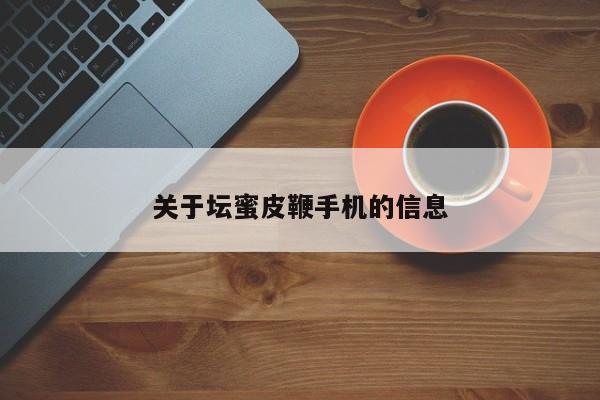 关于坛蜜皮鞭手机的信息