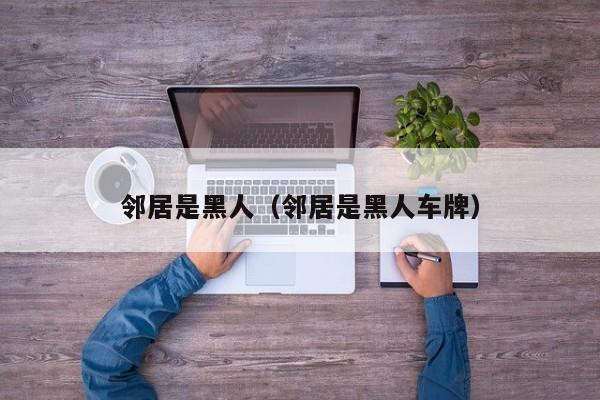 邻居是黑人（邻居是黑人车牌）